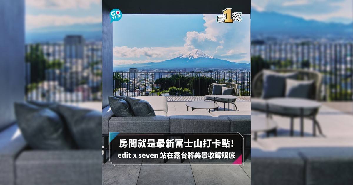 【#豪1次】房間就是最新富士山打卡點! edit x seven 站在露台將美景收歸眼底