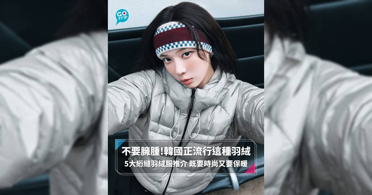【#GOtripEssential】不要臃腫!韓國正流行這種羽絨 5大絎縫羽絨服推介 既要時尚又要保暖