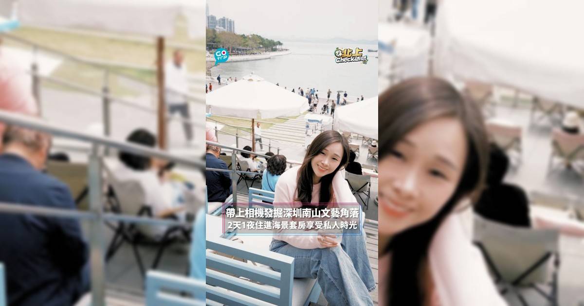 【#北上CheckList】帶上相機發掘深圳南山文藝角落　2天1夜住進海景套房享受私人時光