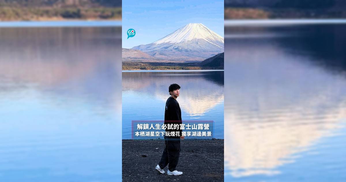 解鎖人生必試的富士山露營 本栖湖星空下玩煙花 獨享湖邊美景