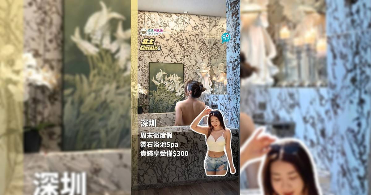 【北上CheckList】深圳周末微度假 獨立浴池Spa 貴婦享受只需$3xx
