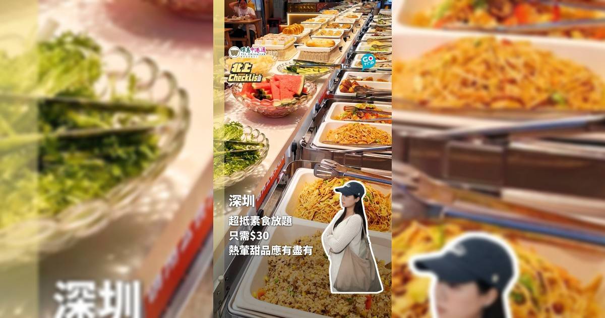 【北上CheckList】深圳素食自助餐 只需$30熱葷甜品應有盡有