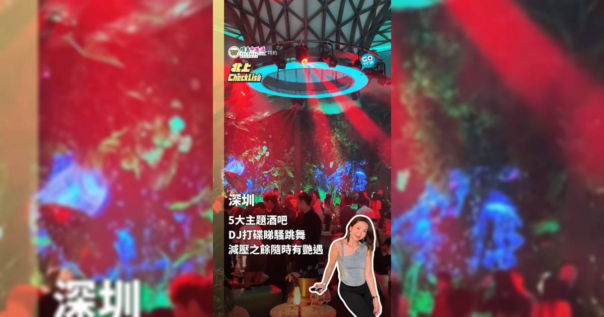 【北上CheckList】深圳福田最大！全新5大主題超嗨酒吧 一站式打機睇Show跳舞超興奮