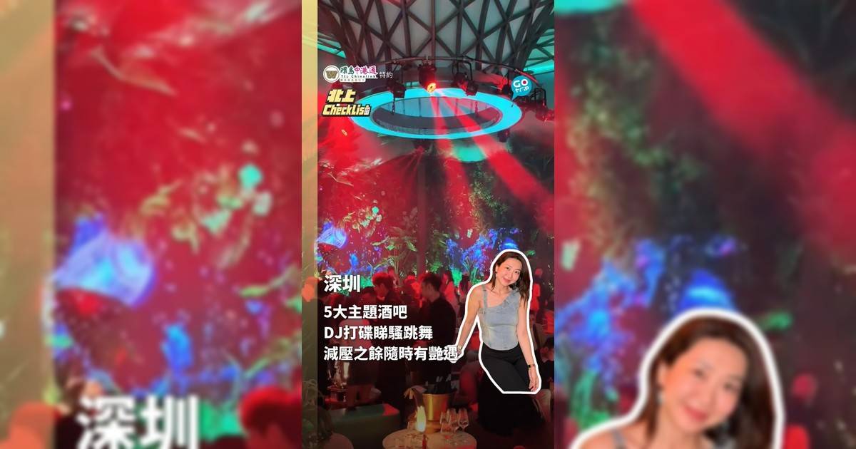 【北上CheckList】深圳福田最大！全新5大主題超嗨酒吧 一站式打機睇Show跳舞超興奮