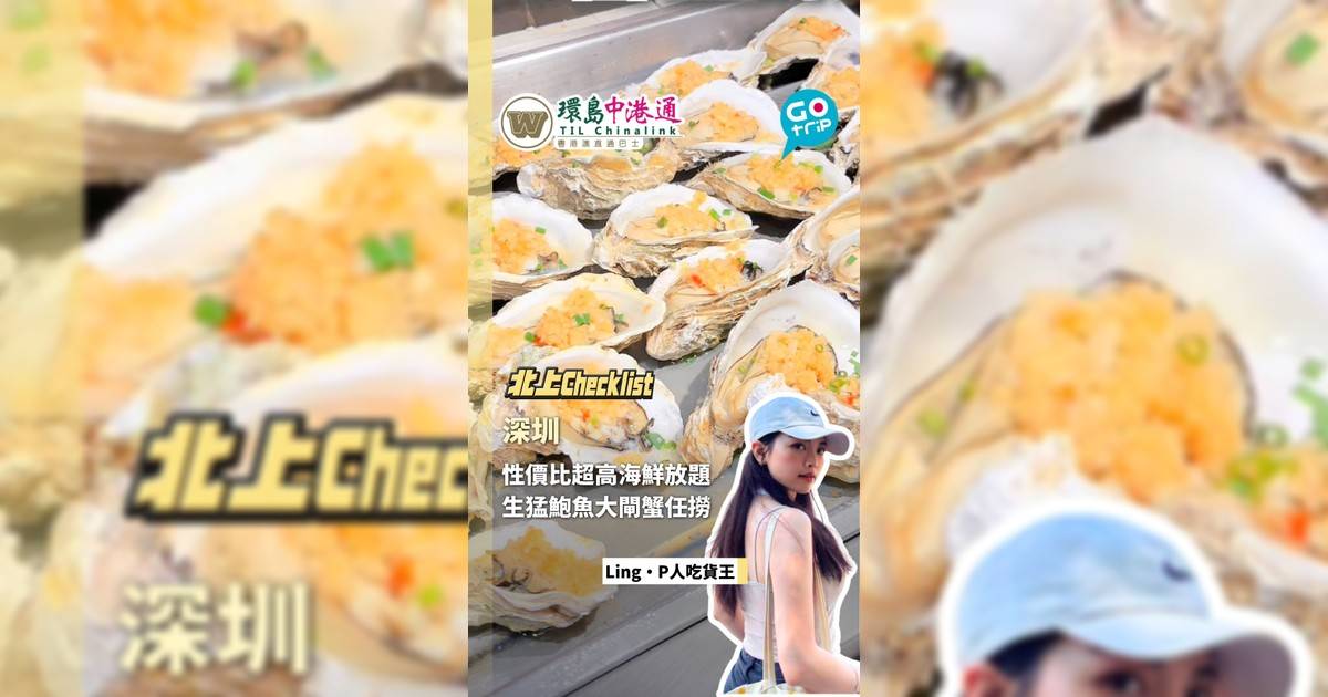 【北上CheckList】深圳人均¥1xx海鮮放題！逾100款海鮮肉類任食 生猛鮑魚大閘蟹不斷Refill
